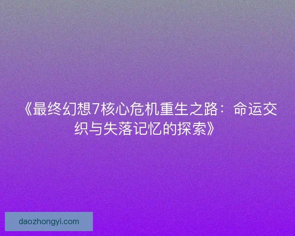《最终幻想7核心危机重生之路:命运交织与失落记忆的探索》 《最终幻想7核心危机重生之路:命运交织与失落记忆的探索》