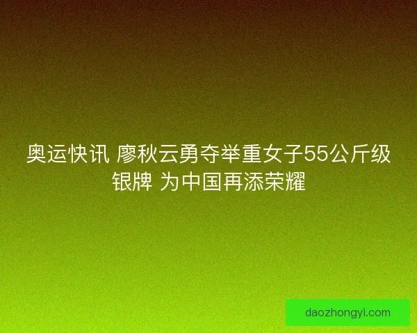 奥运快讯 廖秋云勇夺举重女子55公斤级银牌 为中国再添荣耀 奥运快讯 廖秋云勇夺举重女子55公斤级银牌 为中国再添荣耀