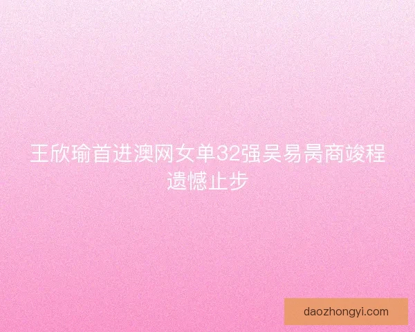 王欣瑜首进澳网女单32强吴易昺商竣程遗憾止步