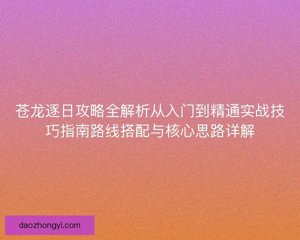 苍龙逐日攻略全解析从入门到精通实战技巧指南路线搭配与核心思路详解