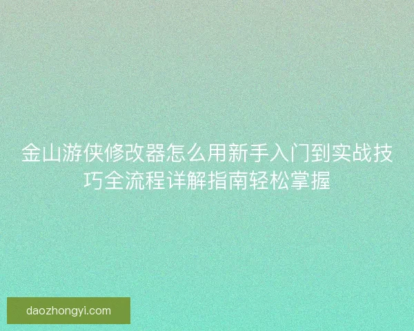 金山游侠修改器怎么用新手入门到实战技巧全流程详解指南轻松掌握