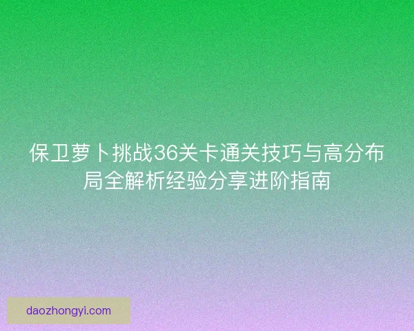 保卫萝卜挑战36关卡通关技巧与高分布局全解析经验分享进阶指南