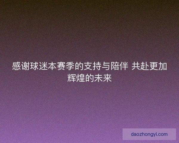 感谢球迷本赛季的支持与陪伴 共赴更加辉煌的未来