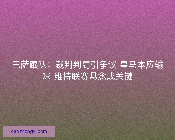 巴萨跟队：裁判判罚引争议 皇马本应输球 维持联赛悬念成关键