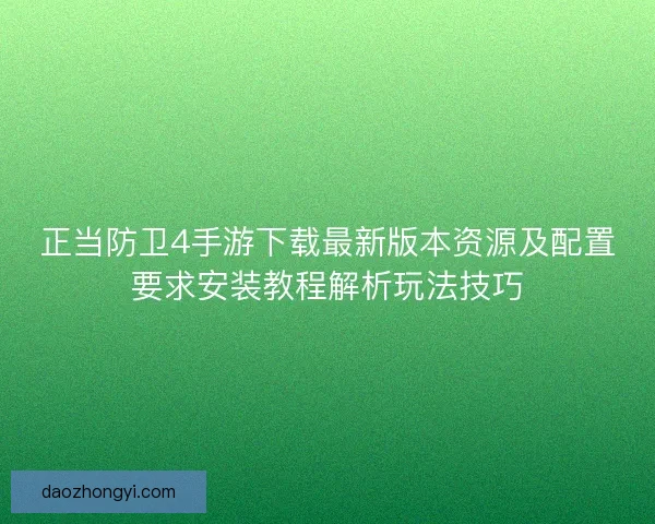 正当防卫4手游下载最新版本资源及配置要求安装教程解析玩法技巧