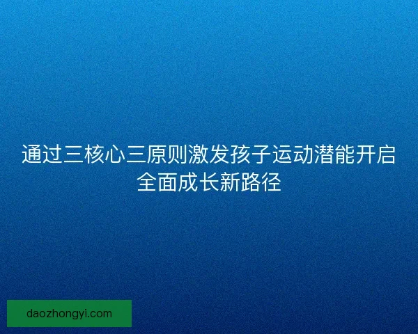 通过三核心三原则激发孩子运动潜能开启全面成长新路径