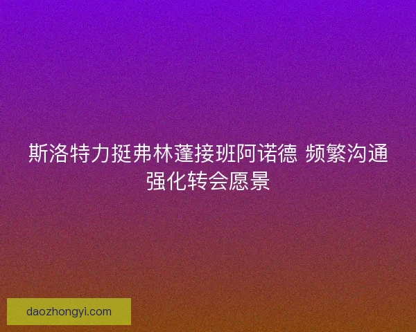斯洛特力挺弗林蓬接班阿诺德 频繁沟通强化转会愿景