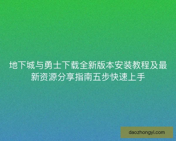 地下城与勇士下载全新版本安装教程及最新资源分享指南五步快速上手
