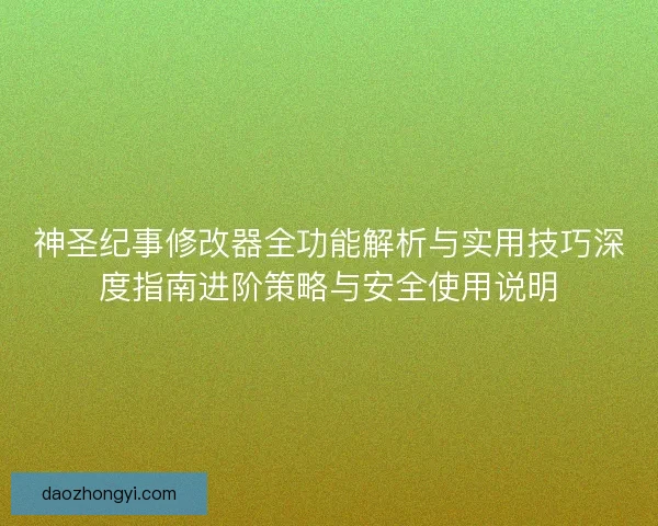 神圣纪事修改器全功能解析与实用技巧深度指南进阶策略与安全使用说明