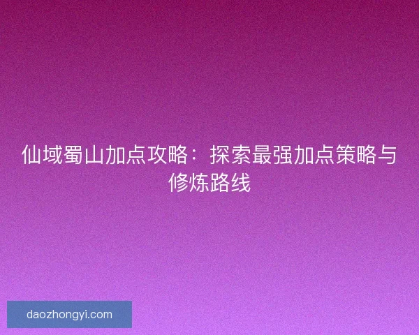 仙域蜀山加点攻略：探索最强加点策略与修炼路线