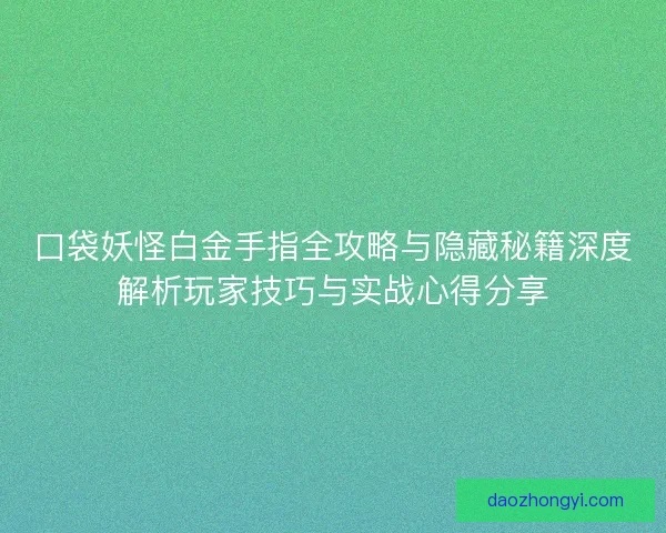 口袋妖怪白金手指全攻略与隐藏秘籍深度解析玩家技巧与实战心得分享