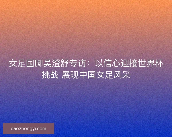 女足国脚吴澄舒专访：以信心迎接世界杯挑战 展现中国女足风采