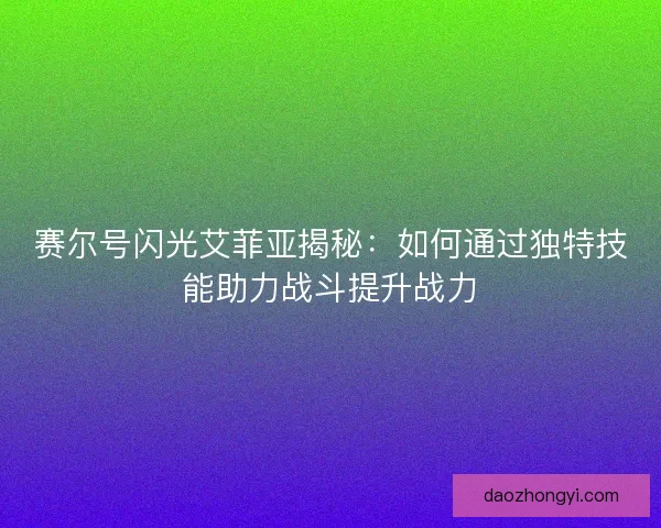 赛尔号闪光艾菲亚揭秘：如何通过独特技能助力战斗提升战力