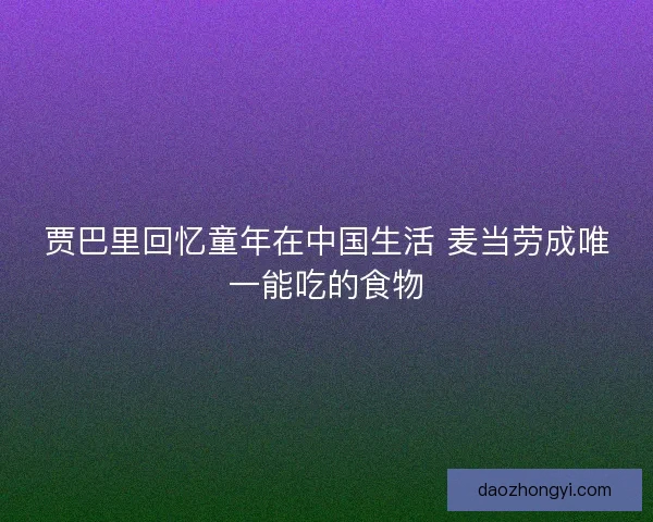 贾巴里回忆童年在中国生活 麦当劳成唯一能吃的食物