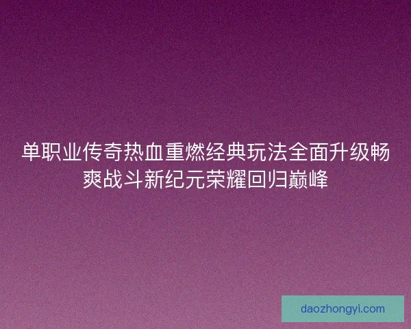 单职业传奇热血重燃经典玩法全面升级畅爽战斗新纪元荣耀回归巅峰